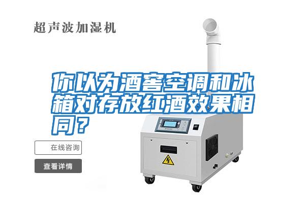 你以為酒窖空調和冰箱對存放紅酒效果相同？