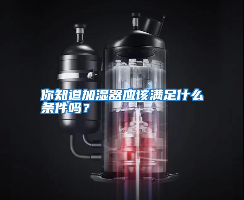 你知道加濕器應(yīng)該滿(mǎn)足什么條件嗎？