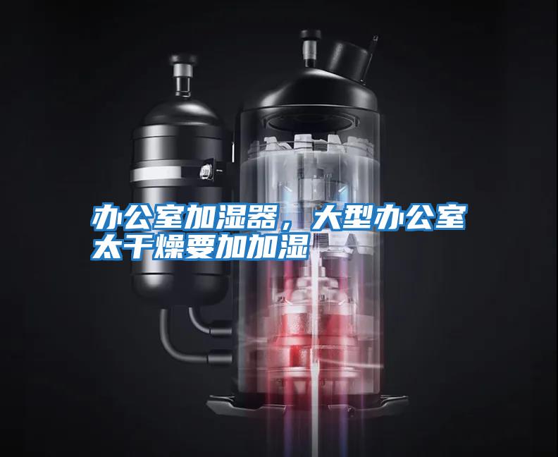 辦公室加濕器，大型辦公室太干燥要加加濕