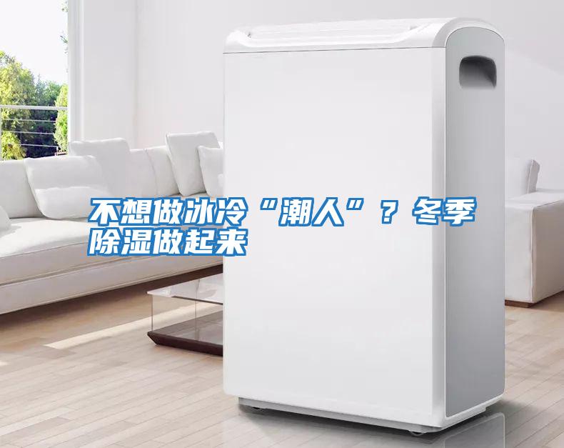 不想做冰冷“潮人”？冬季除濕做起來(lái)