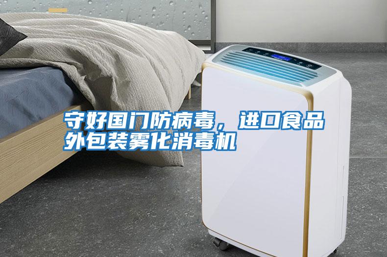 守好國(guó)門防病毒，進(jìn)口食品外包裝霧化消毒機(jī)