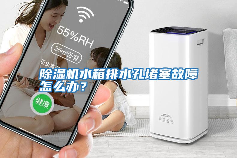 除濕機水箱排水孔堵塞故障怎么辦？