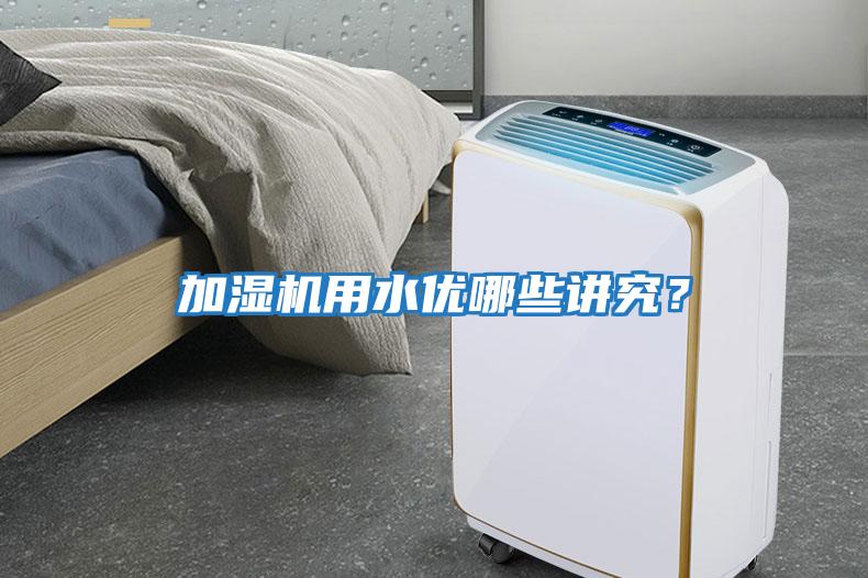 加濕機用水優(yōu)哪些講究？