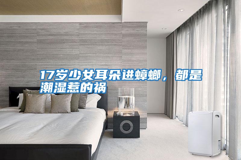 17歲少女耳朵進(jìn)蟑螂，都是潮濕惹的禍