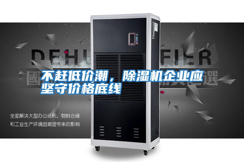 不趕低價潮，除濕機企業應堅守價格底線