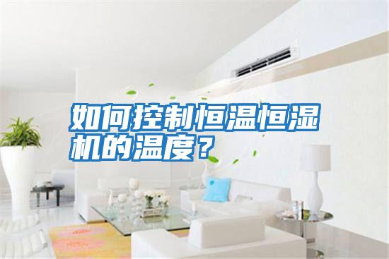 如何控制恒溫恒濕機的溫度？