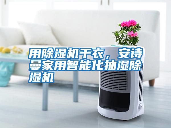 用除濕機(jī)干衣，安詩曼家用智能化抽濕除濕機(jī)