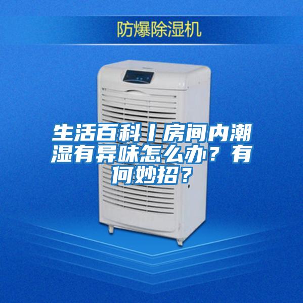 生活百科丨房間內潮濕有異味怎么辦？有何妙招？