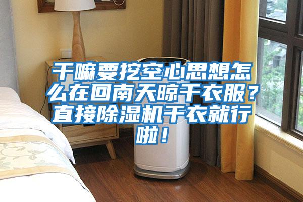 干嘛要挖空心思想怎么在回南天晾干衣服？直接除濕機干衣就行啦！