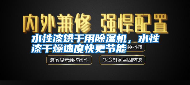 水性漆烘干用除濕機，水性漆干燥速度快更節能