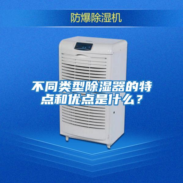 不同類型除濕器的特點和優點是什么？