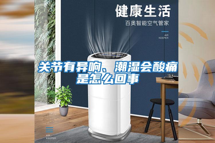 關節有異響、潮濕會酸痛是怎么回事
