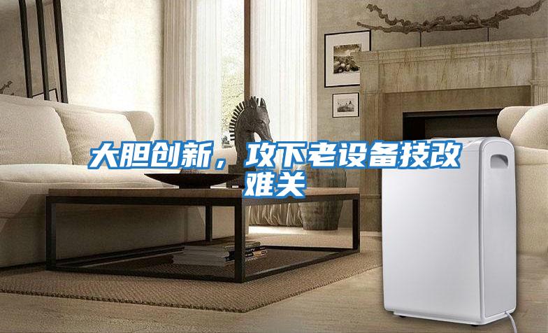 大膽創新，攻下老設備技改難關