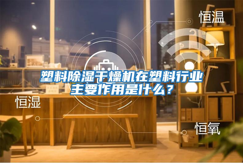 塑料除濕干燥機在塑料行業主要作用是什么？