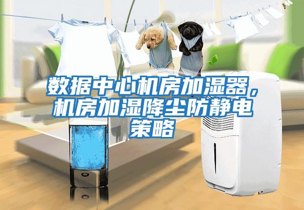 數(shù)據(jù)中心機房加濕器，機房加濕降塵防靜電策略