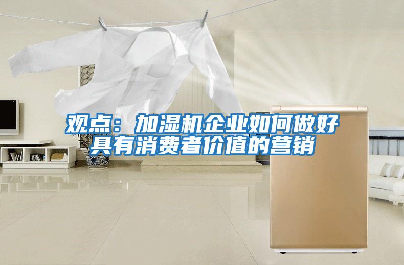 觀點(diǎn)：加濕機(jī)企業(yè)如何做好具有消費(fèi)者價值的營銷