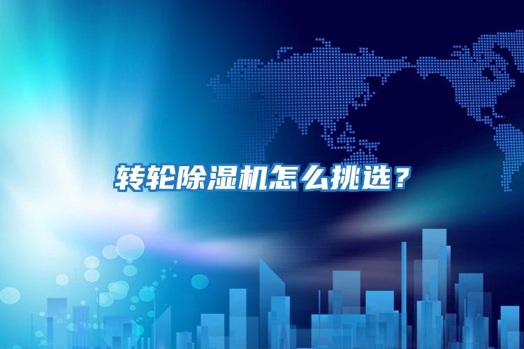 轉(zhuǎn)輪除濕機怎么挑選？