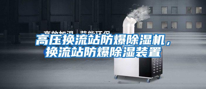 高壓換流站防爆除濕機，換流站防爆除濕裝置