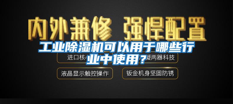 工業(yè)除濕機可以用于哪些行業(yè)中使用？
