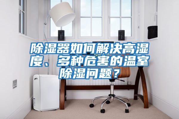 除濕器如何解決高濕度、多種危害的溫室除濕問題？