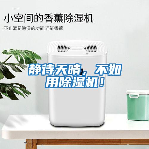 靜待天晴，不如用除濕機(jī)！
