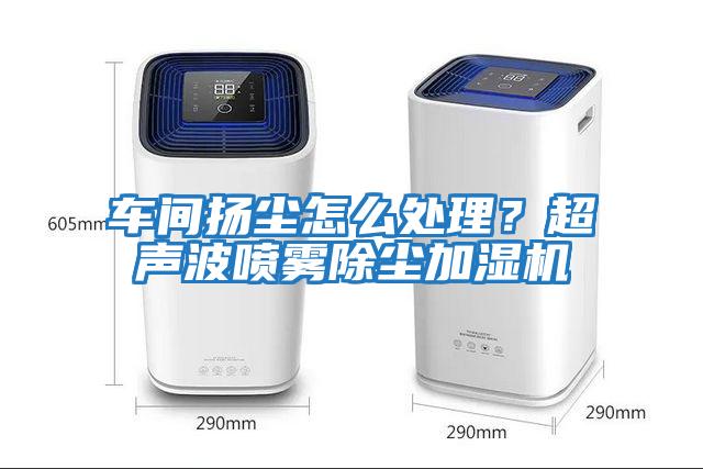 車間揚(yáng)塵怎么處理？超聲波噴霧除塵加濕機(jī)