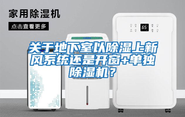 關于地下室以除濕上新風系統還是開窗+單獨除濕機？