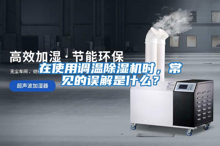 在使用調溫除濕機時，常見的誤解是什么？
