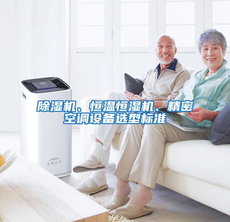 除濕機(jī)、恒溫恒濕機(jī)、精密空調(diào)設(shè)備選型標(biāo)準(zhǔn)