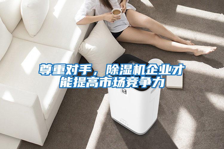 尊重對手，除濕機(jī)企業(yè)才能提高市場競爭力