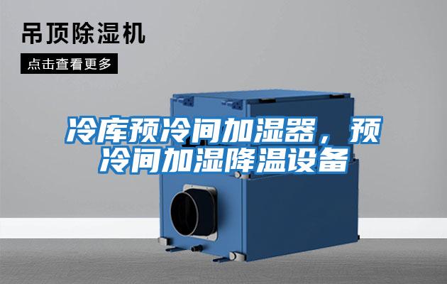 冷庫預(yù)冷間加濕器，預(yù)冷間加濕降溫設(shè)備