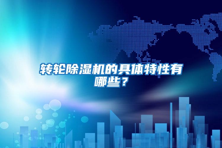 轉輪除濕機的具體特性有哪些？