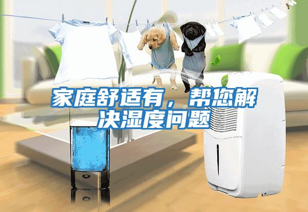 家庭舒適有，幫您解決濕度問題
