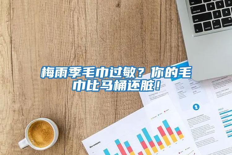 梅雨季毛巾過(guò)敏？你的毛巾比馬桶還臟！