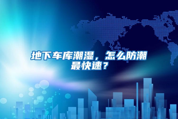 地下車(chē)庫(kù)潮濕，怎么防潮最快速？