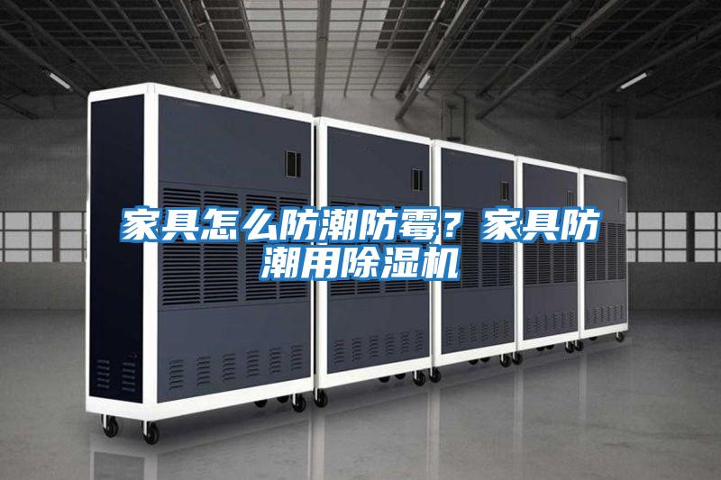 家具怎么防潮防霉？家具防潮用除濕機