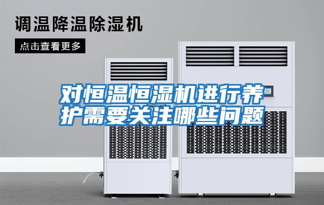 對(duì)恒溫恒濕機(jī)進(jìn)行養(yǎng)護(hù)需要關(guān)注哪些問題