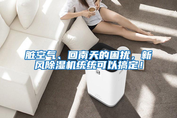 臟空氣、回南天的困擾，新風(fēng)除濕機統(tǒng)統(tǒng)可以搞定！