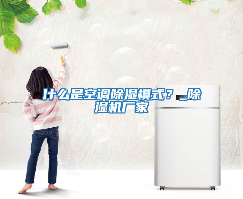 什么是空調除濕模式？_除濕機廠家