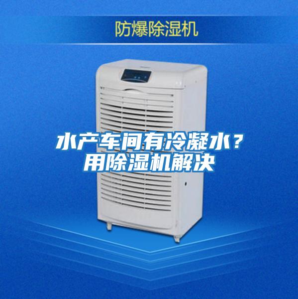 水產(chǎn)車(chē)間有冷凝水？用除濕機(jī)解決