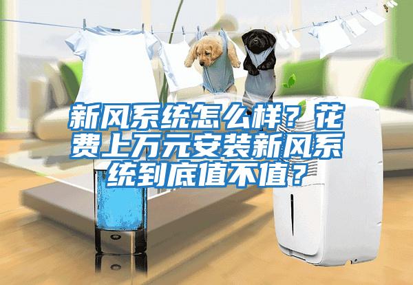 新風系統(tǒng)怎么樣？花費上萬元安裝新風系統(tǒng)到底值不值？