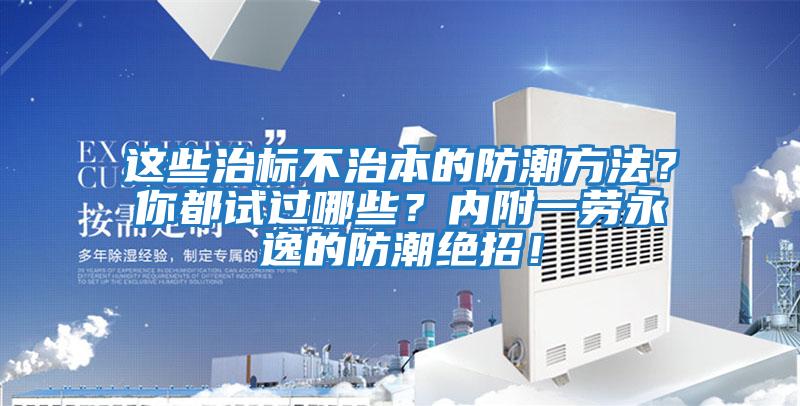 這些治標(biāo)不治本的防潮方法？你都試過哪些？?jī)?nèi)附一勞永逸的防潮絕招！
