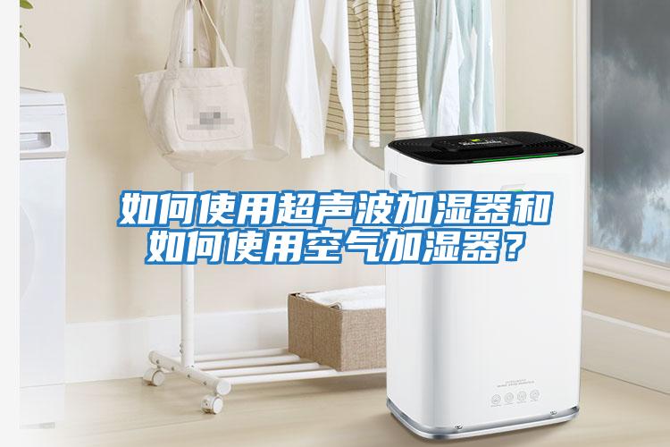 如何使用超聲波加濕器和如何使用空氣加濕器？