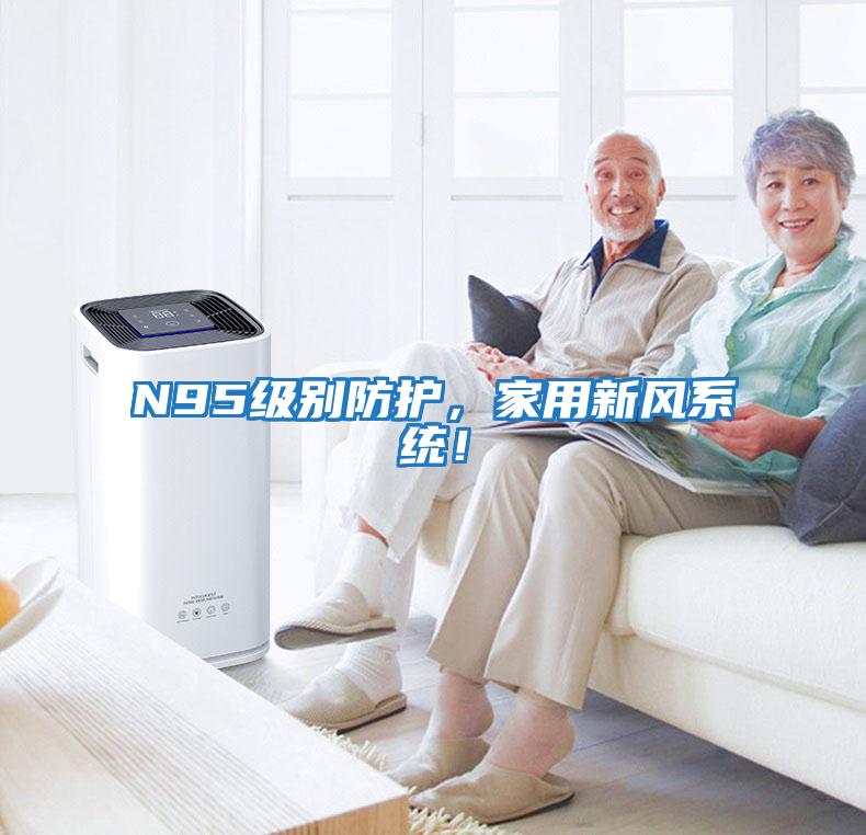N95級(jí)別防護(hù)，家用新風(fēng)系統(tǒng)！