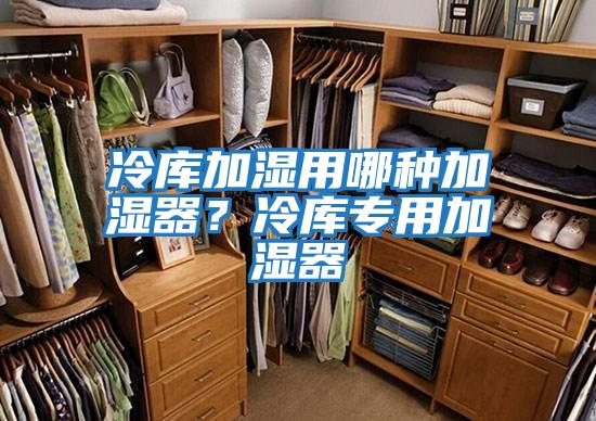 冷庫加濕用哪種加濕器？冷庫專用加濕器