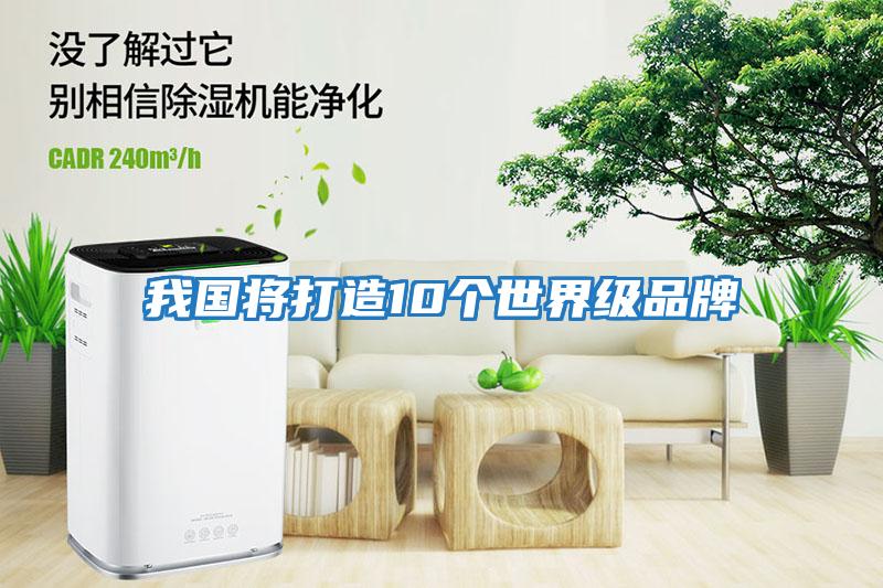 我國(guó)將打造10個(gè)世界級(jí)品牌
