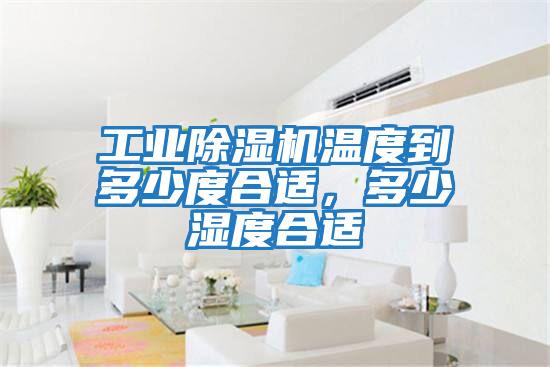 工業(yè)除濕機溫度到多少度合適，多少濕度合適
