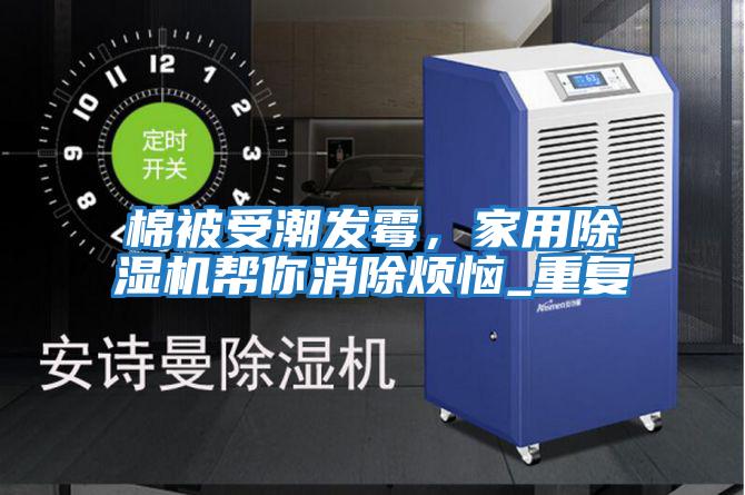 棉被受潮發(fā)霉，家用除濕機幫你消除煩惱_重復