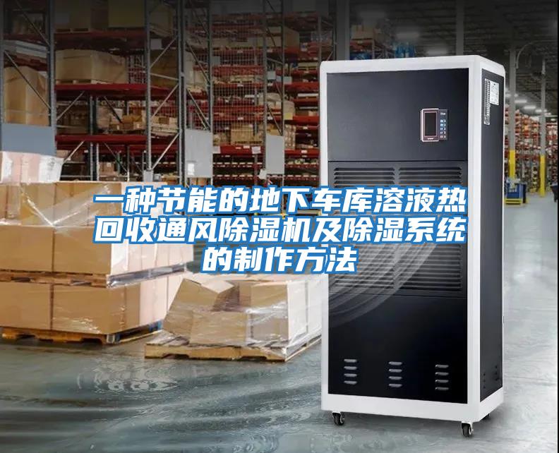 一種節(jié)能的地下車庫(kù)溶液熱回收通風(fēng)除濕機(jī)及除濕系統(tǒng)的制作方法