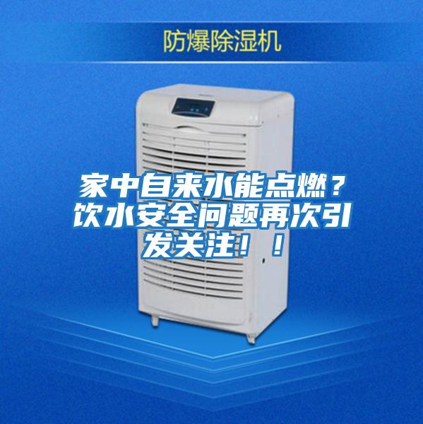 家中自來水能點燃？飲水安全問題再次引發關注！！